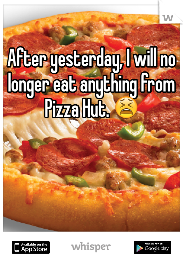 After yesterday, I will no longer eat anything from Pizza Hut. 😫