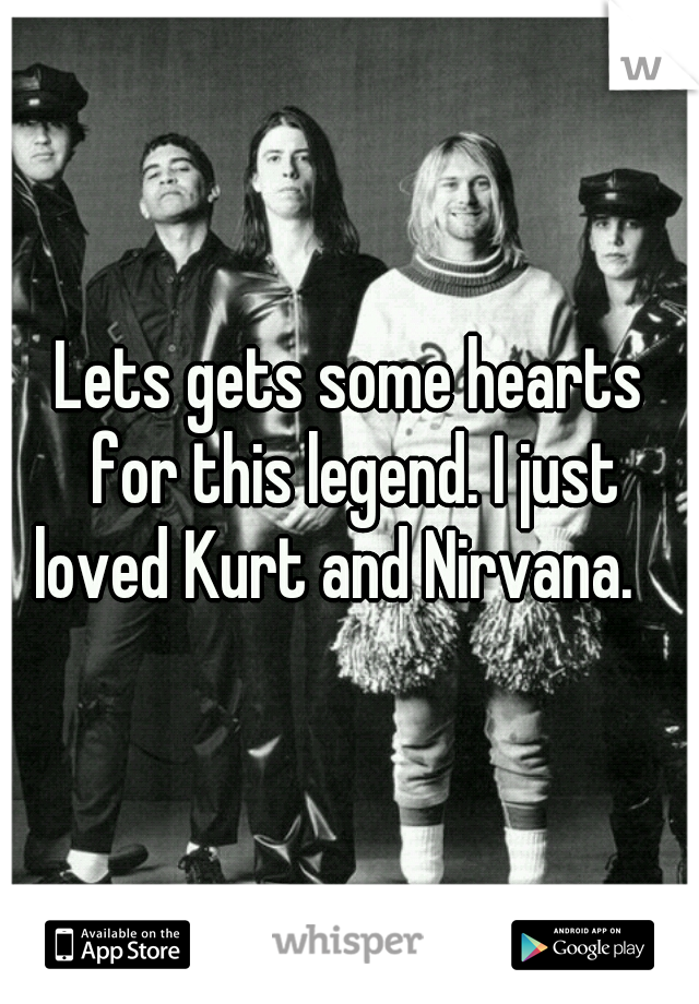 Lets gets some hearts for this legend. I just loved Kurt and Nirvana.   