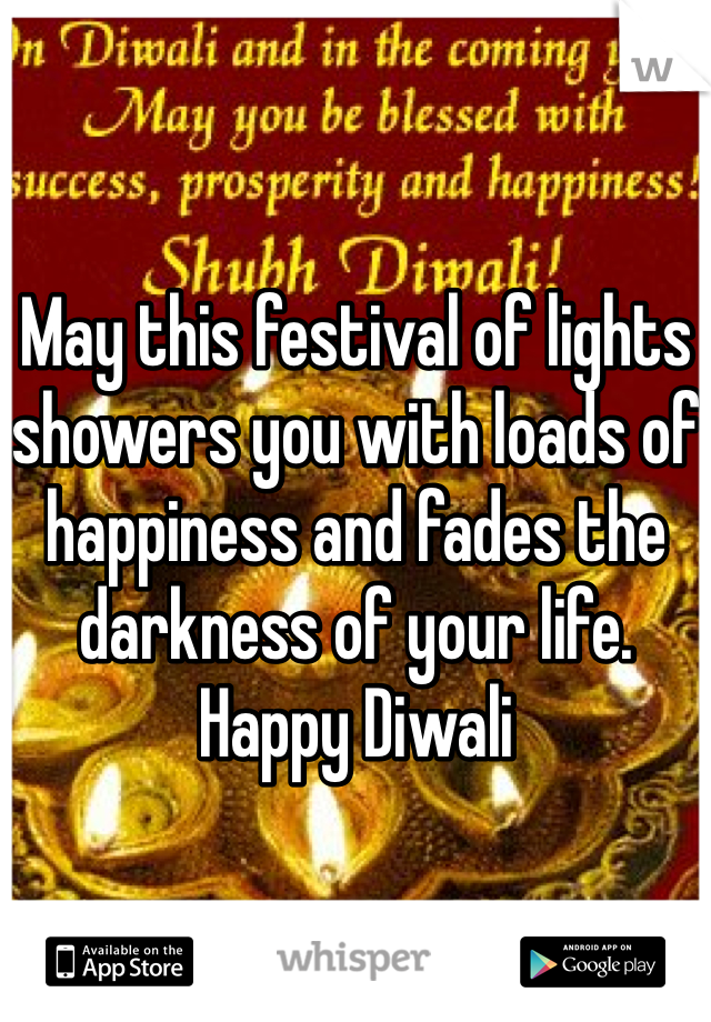May this festival of lights showers you with loads of happiness and fades the darkness of your life. Happy Diwali