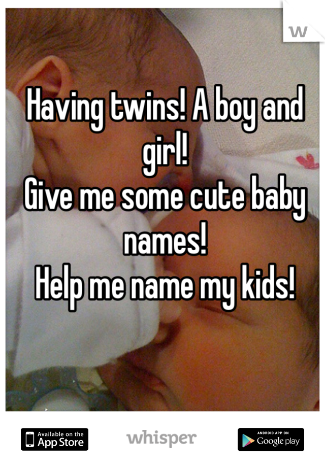 Having twins! A boy and girl!
Give me some cute baby names! 
Help me name my kids! 