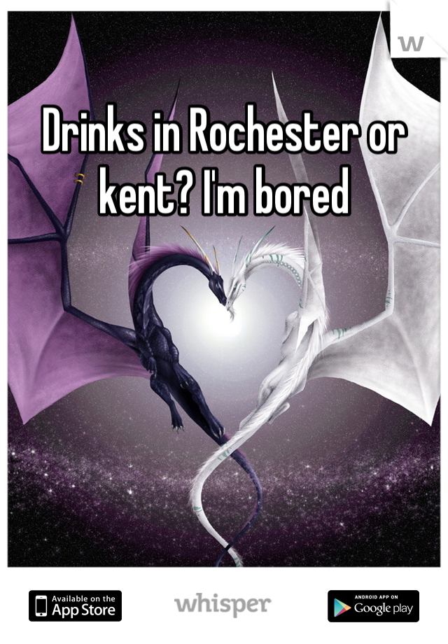 Drinks in Rochester or kent? I'm bored