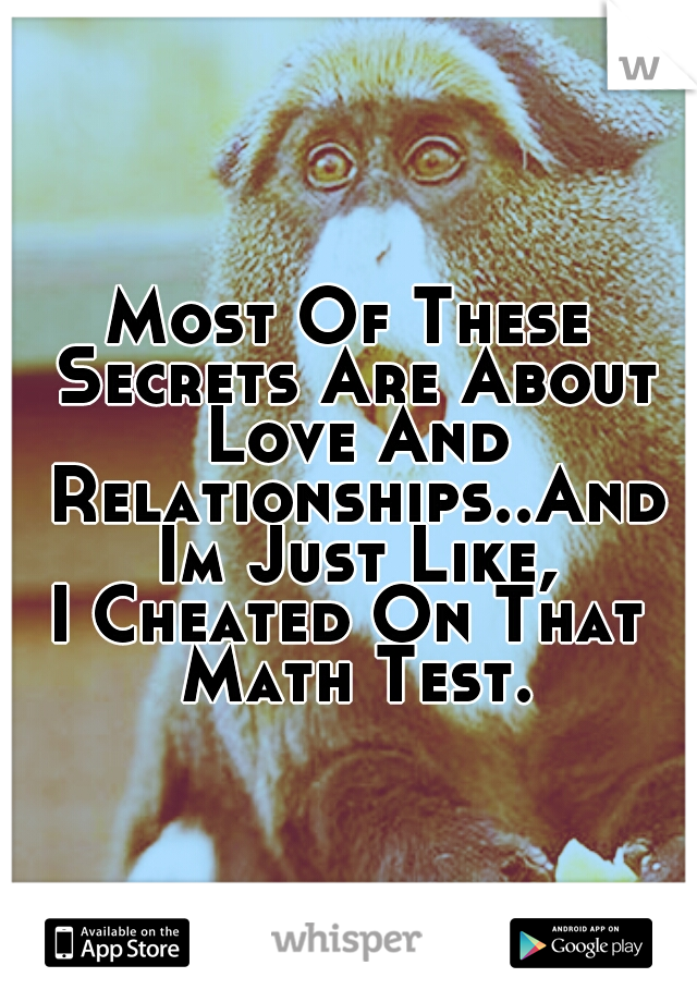 Most Of These Secrets Are About Love And Relationships..And Im Just Like,

I Cheated On That Math Test.
