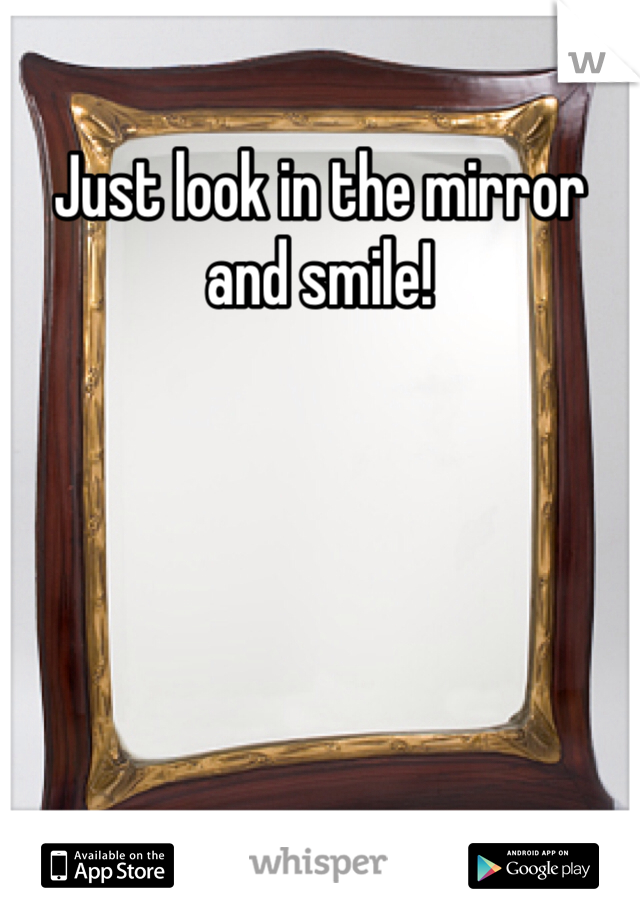 Just look in the mirror and smile!