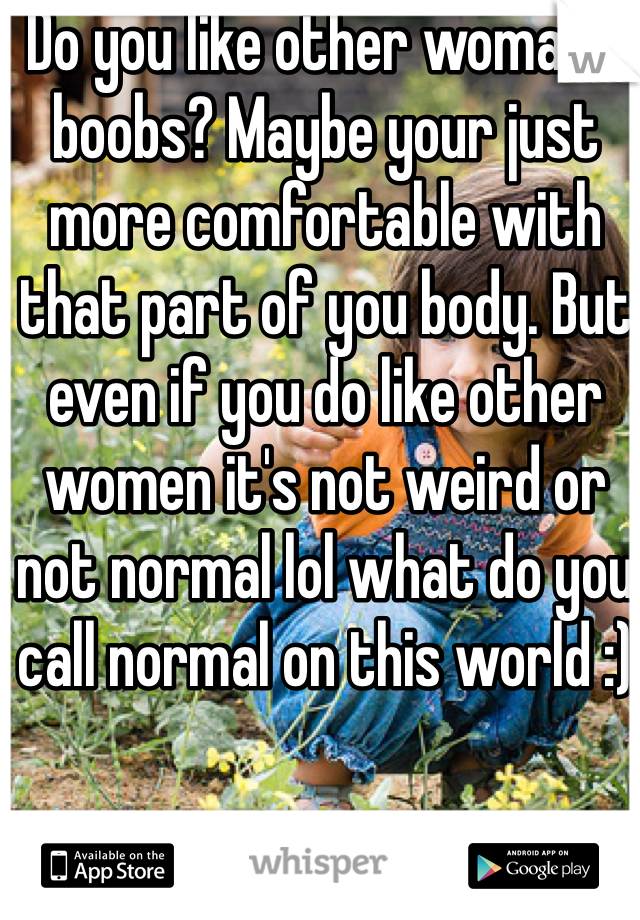 Do you like other woman's boobs? Maybe your just more comfortable with that part of you body. But even if you do like other women it's not weird or not normal lol what do you call normal on this world :) 
