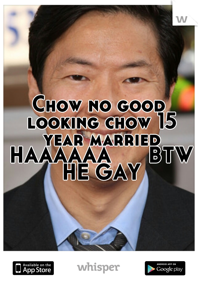 Chow no good looking chow 15 year married HAAAAAA



BTW HE GAY