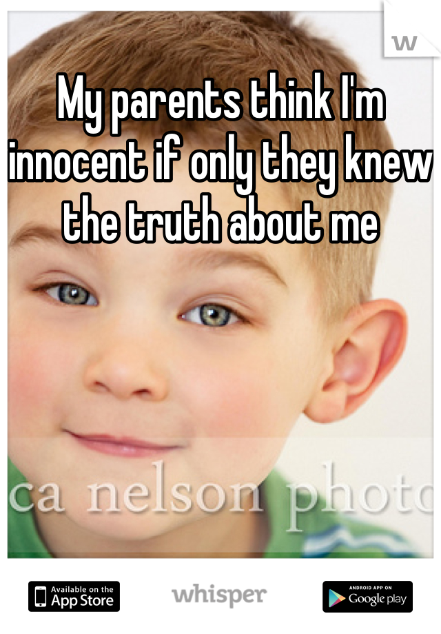 My parents think I'm innocent if only they knew the truth about me