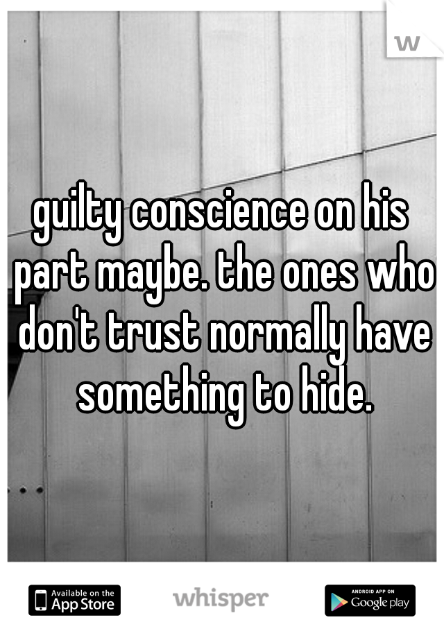 guilty conscience on his part maybe. the ones who don't trust normally have something to hide.