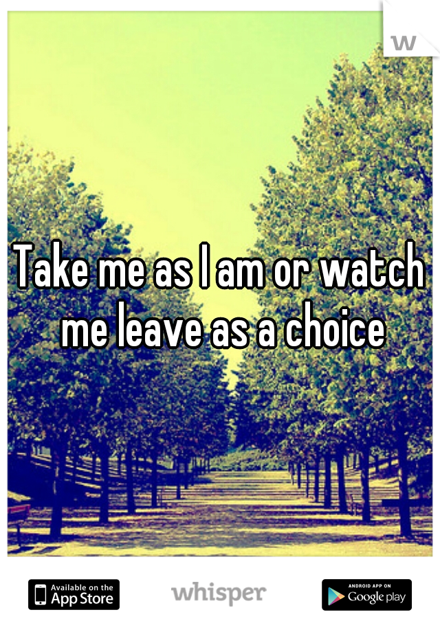 Take me as I am or watch me leave as a choice