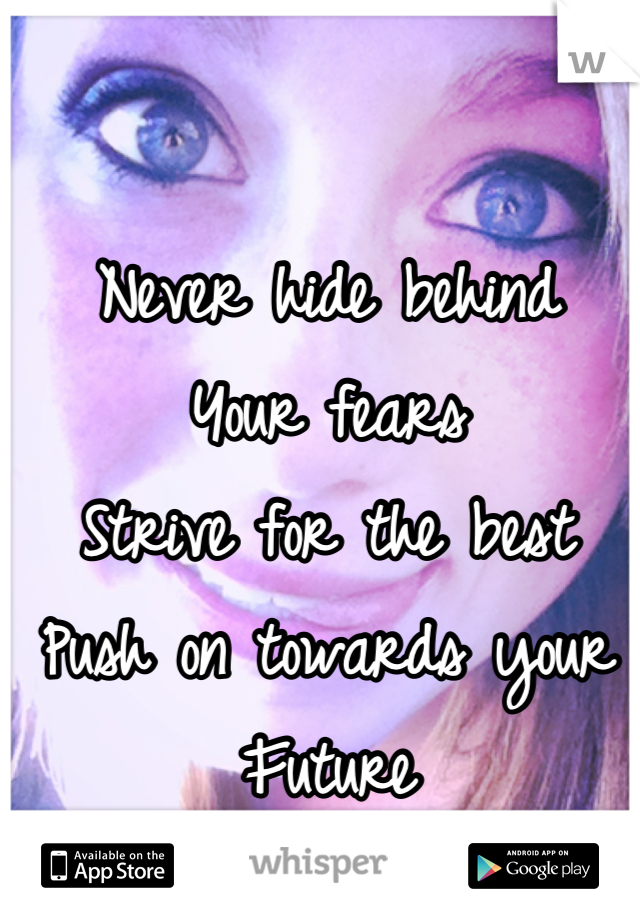 Never hide behind 
Your fears
Strive for the best 
Push on towards your 
Future