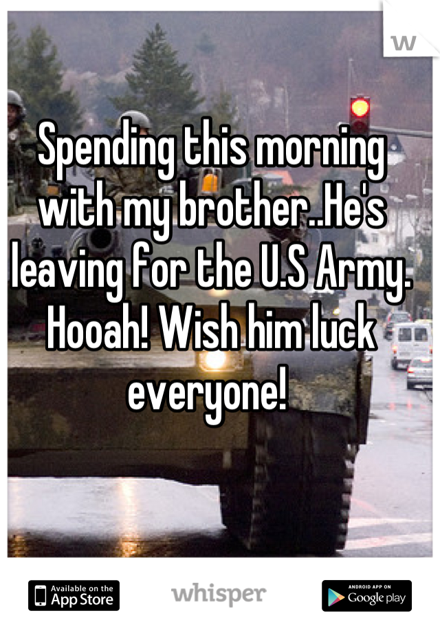 Spending this morning with my brother..He's leaving for the U.S Army. Hooah! Wish him luck everyone! 
