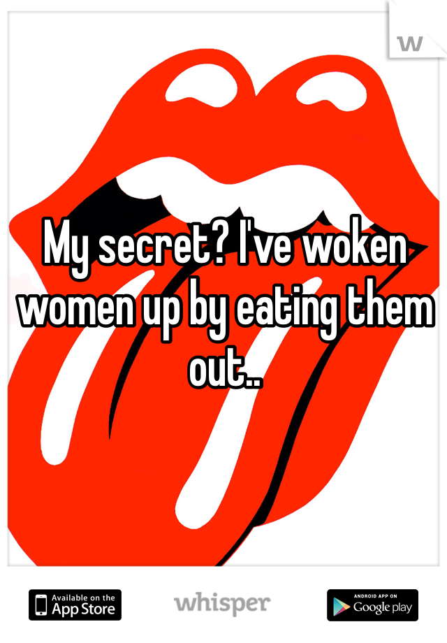 My secret? I've woken women up by eating them out..
