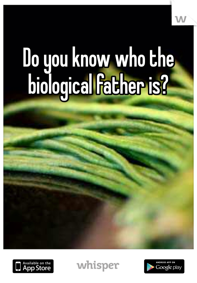 Do you know who the biological father is?