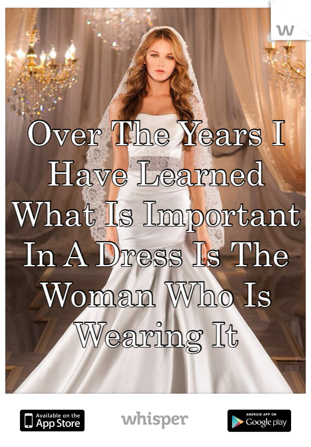 Over The Years I Have Learned What Is Important In A Dress Is The Woman Who Is Wearing It