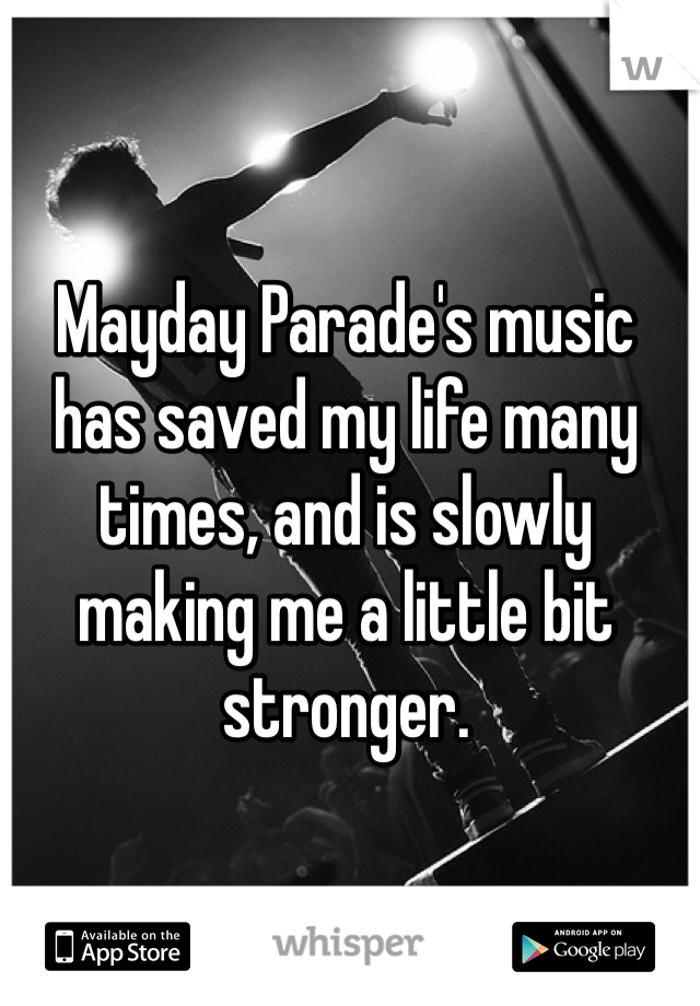 Mayday Parade's music has saved my life many times, and is slowly making me a little bit stronger. 