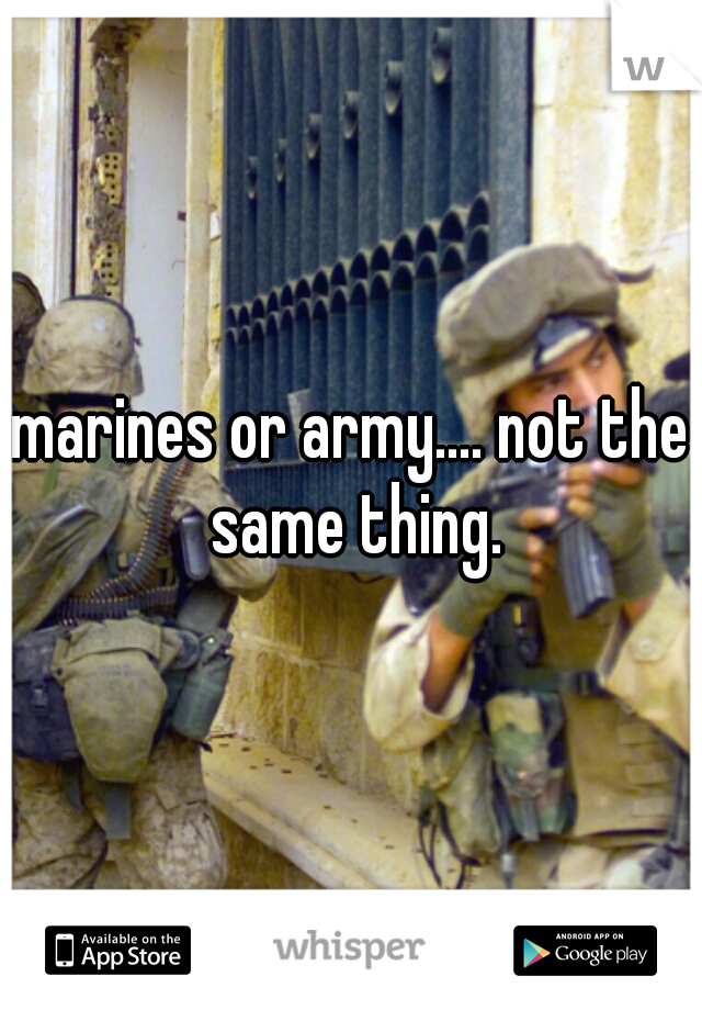 marines or army.... not the same thing.