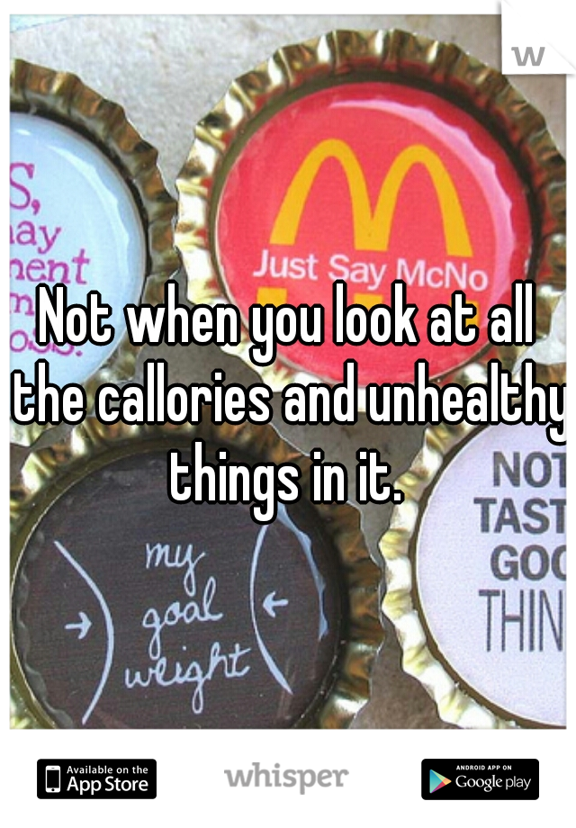 Not when you look at all the callories and unhealthy things in it. 