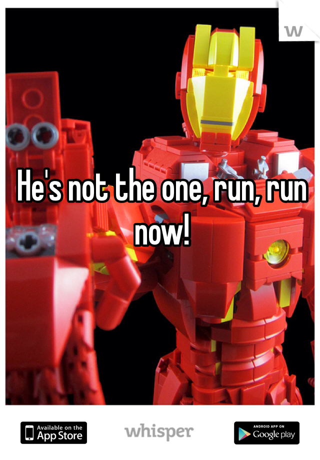 He's not the one, run, run now!