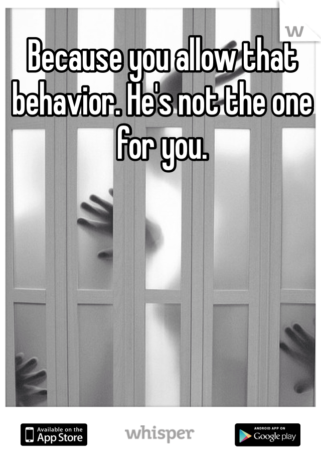 Because you allow that behavior. He's not the one for you. 