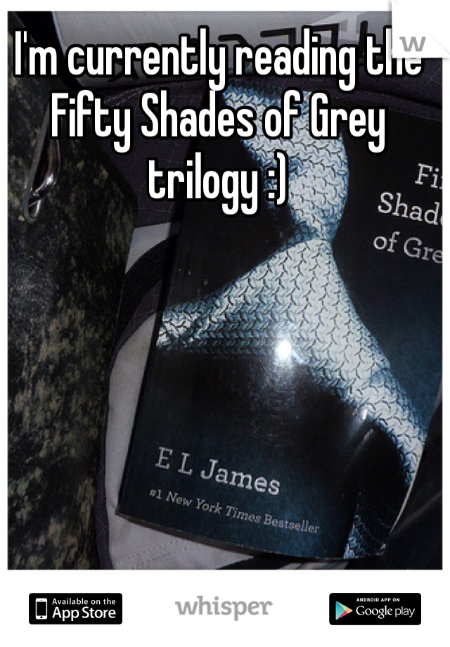 I'm currently reading the Fifty Shades of Grey trilogy :)