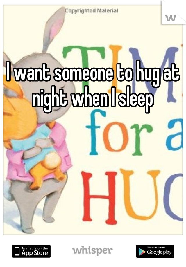 I want someone to hug at night when I sleep 