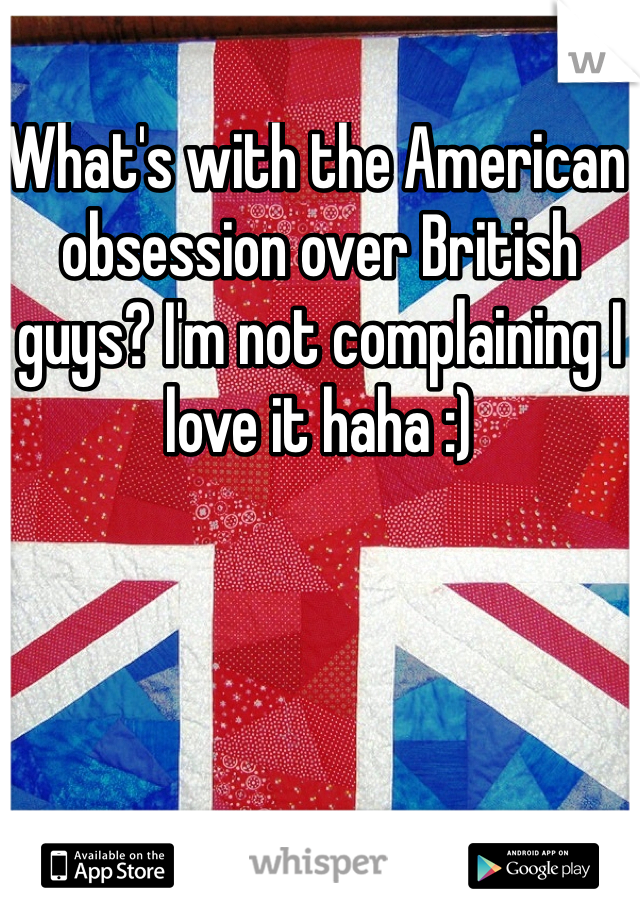 What's with the American obsession over British guys? I'm not complaining I love it haha :)