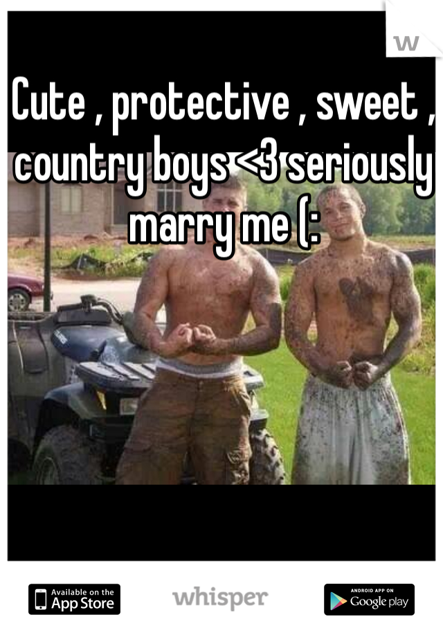 Cute , protective , sweet , country boys <3 seriously marry me (: 
