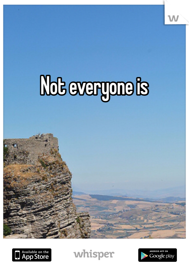 Not everyone is