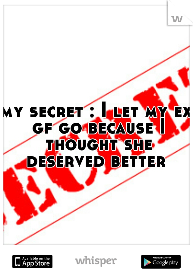 my secret : I let my ex gf go because I thought she deserved better 