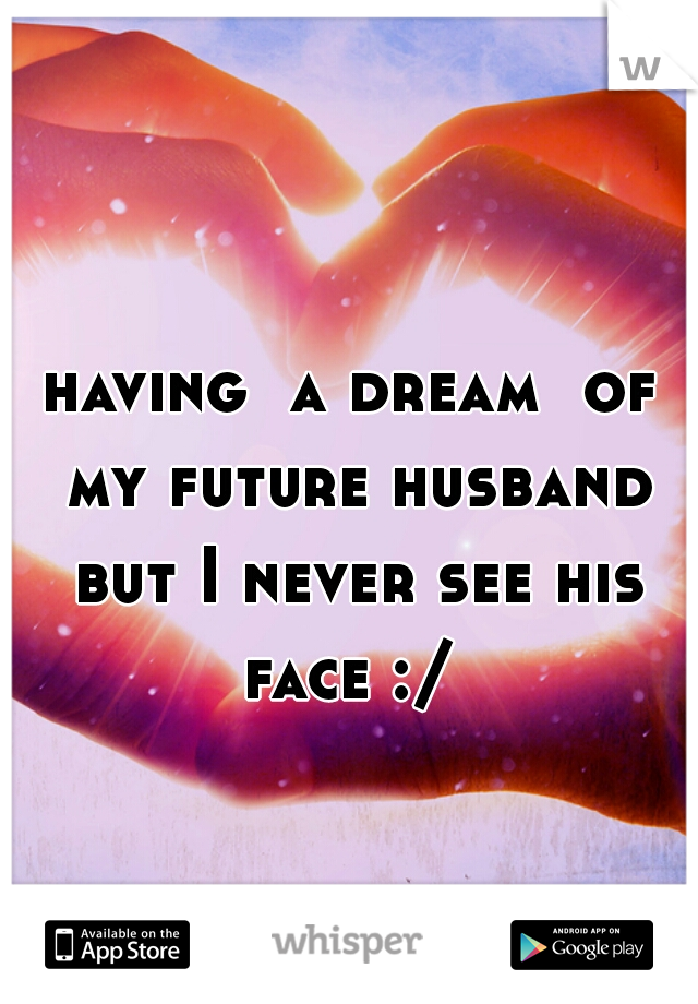 having  a dream  of my future husband but I never see his face :/ 