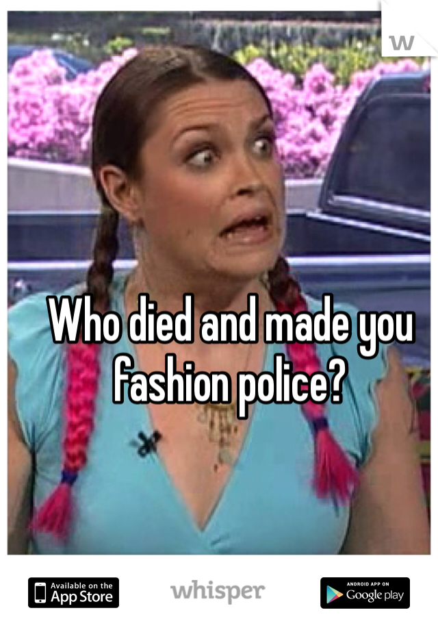 Who died and made you fashion police? 