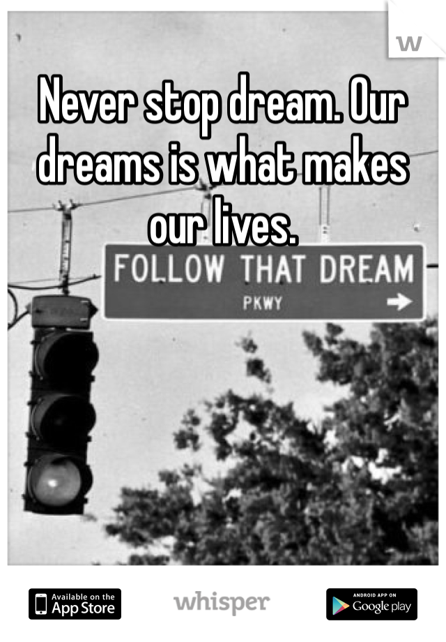 Never stop dream. Our dreams is what makes our lives. 