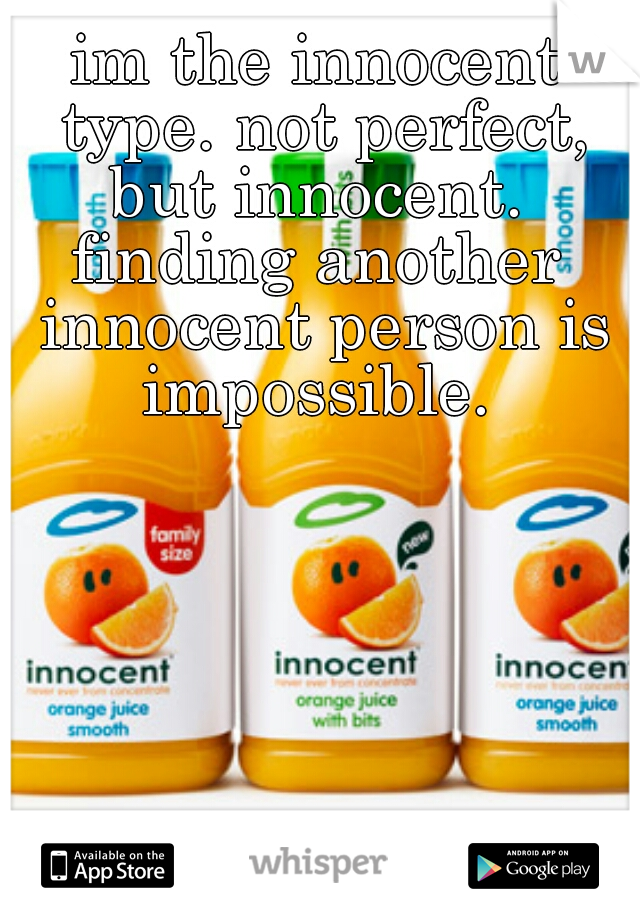 im the innocent type. not perfect, but innocent. 


finding another innocent person is impossible. 