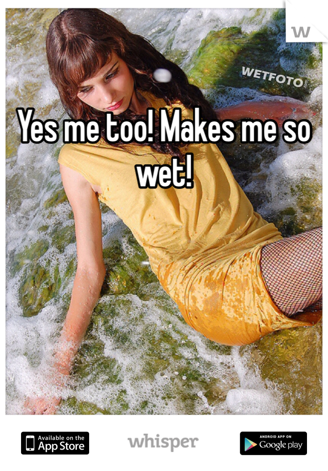 Yes me too! Makes me so wet!