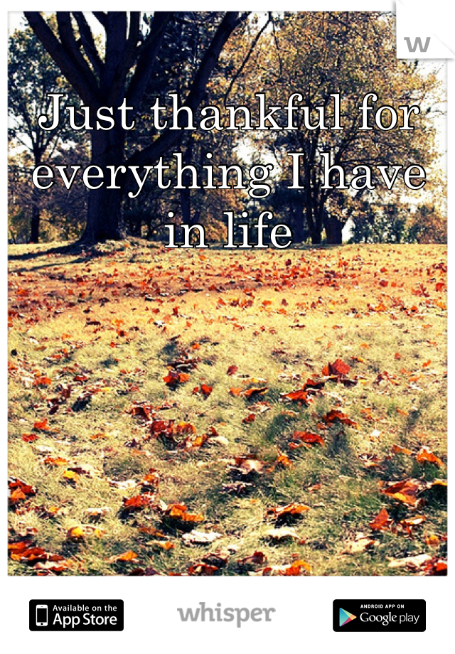 Just thankful for everything I have in life