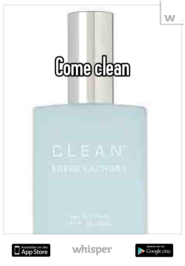 Come clean