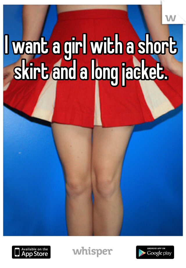 I want a girl with a short skirt and a long jacket. 