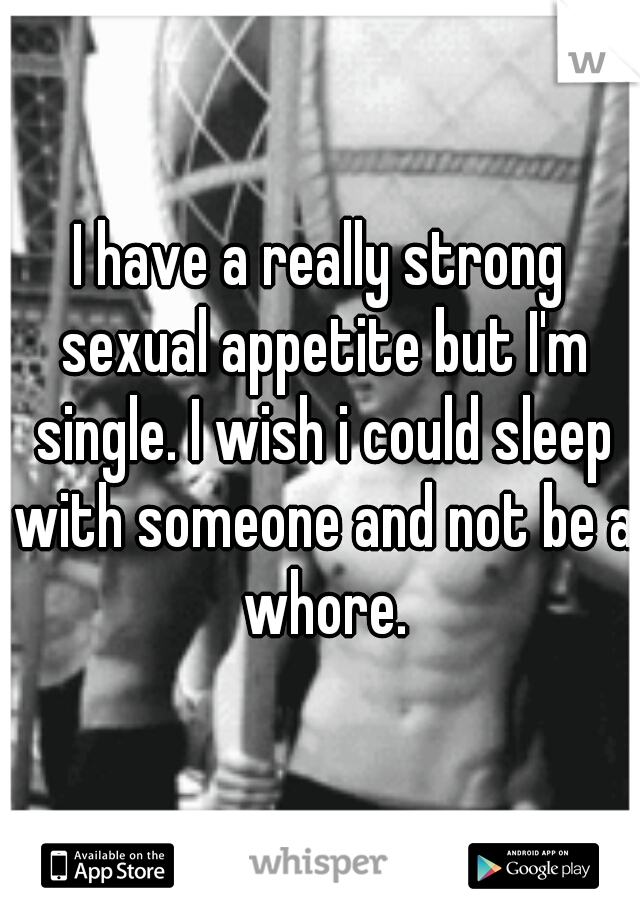 I have a really strong sexual appetite but I'm single. I wish i could sleep with someone and not be a whore.
