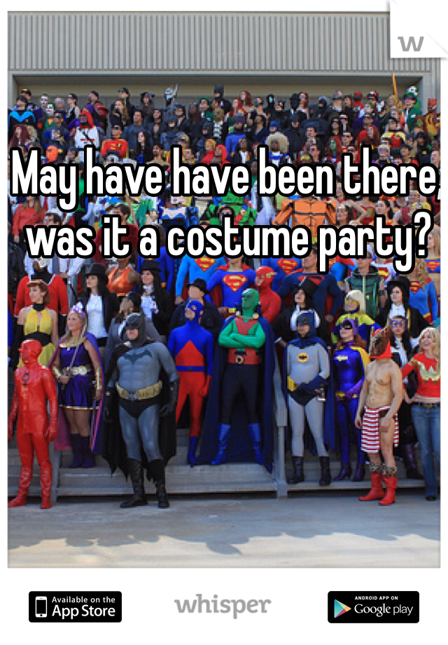 May have have been there, was it a costume party?