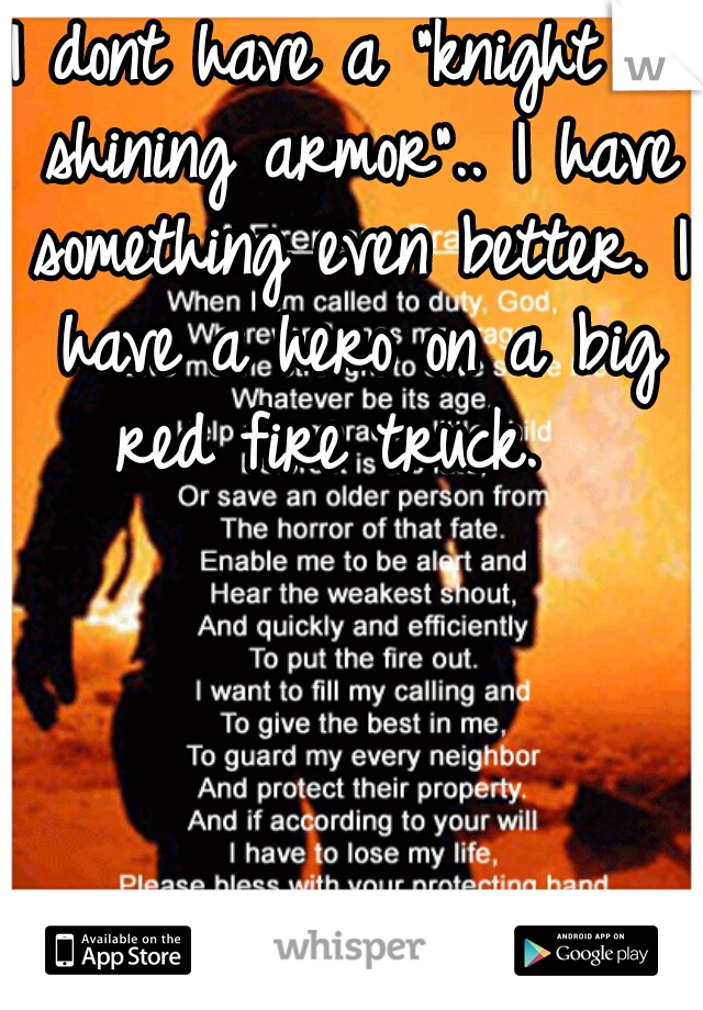 I dont have a "knight in shining armor".. I have something even better. I have a hero on a big red fire truck.  
