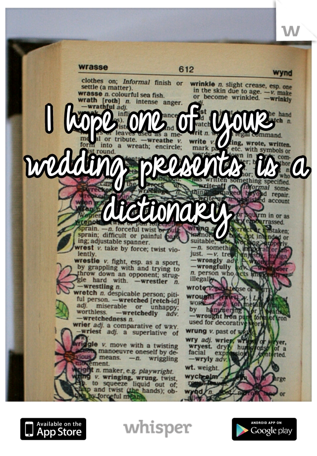 I hope one of your wedding presents is a dictionary