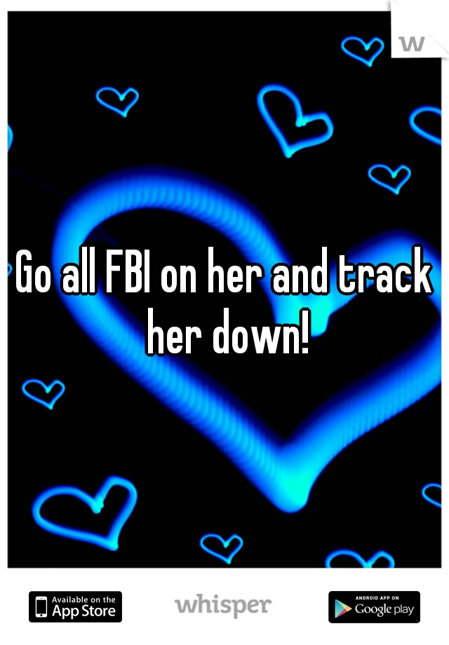Go all FBI on her and track her down!
