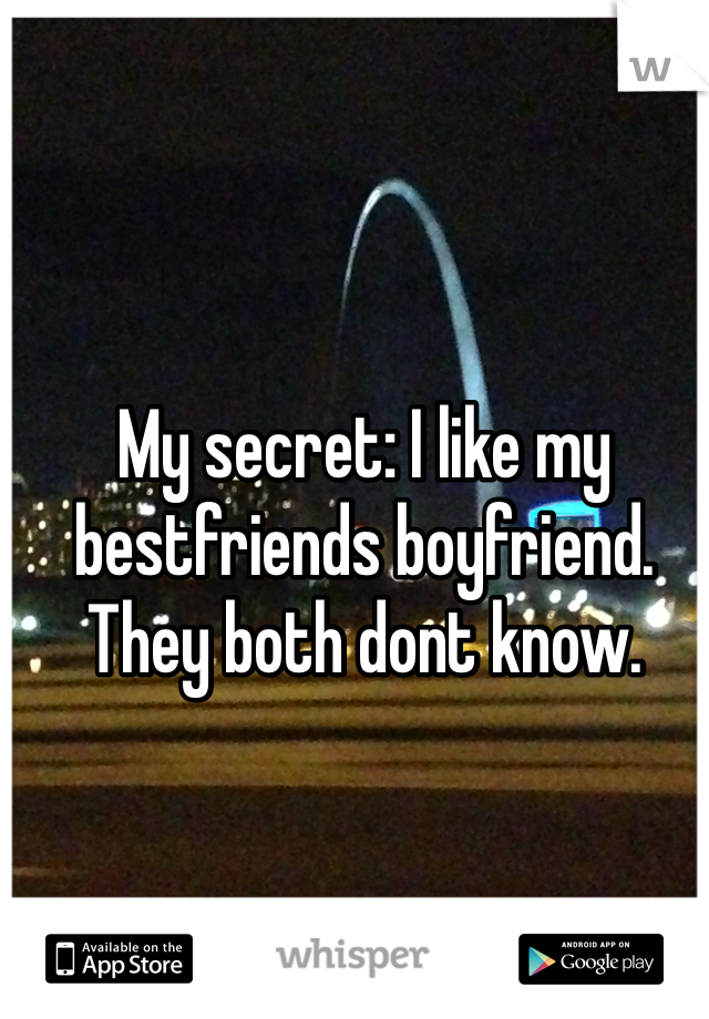 My secret: I like my bestfriends boyfriend. They both dont know.