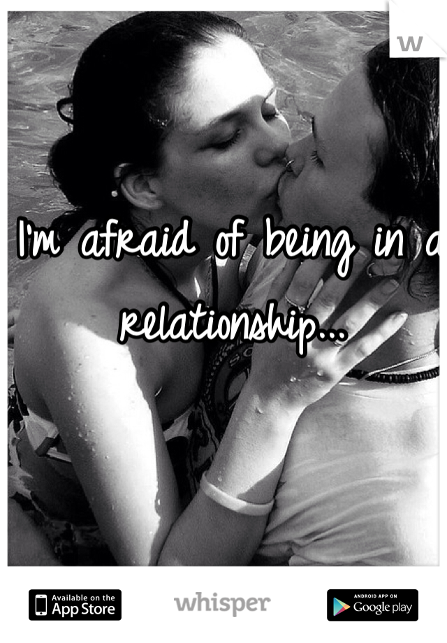 I'm afraid of being in a relationship...