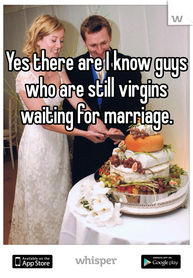 Yes there are I know guys who are still virgins waiting for marriage. 