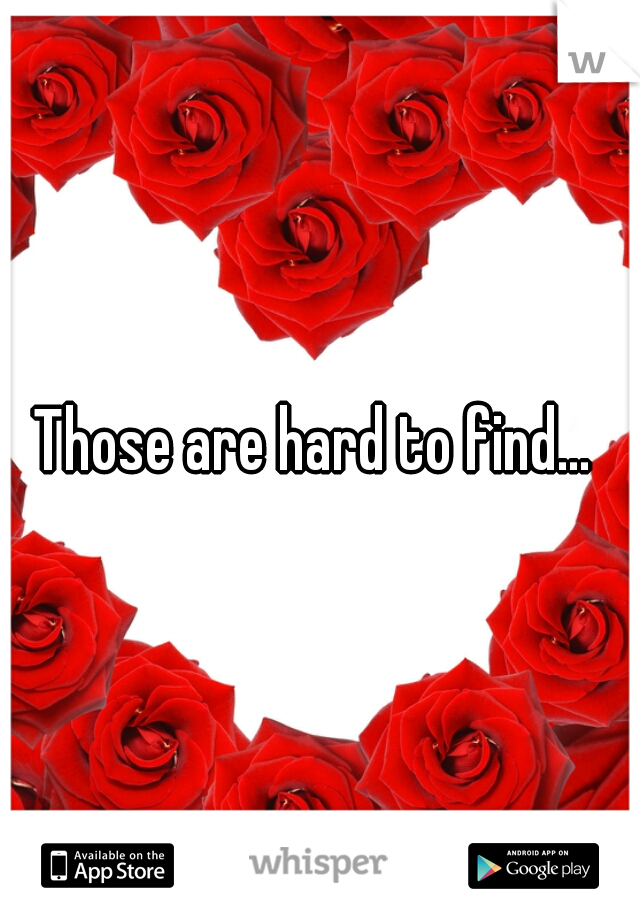 Those are hard to find... 
