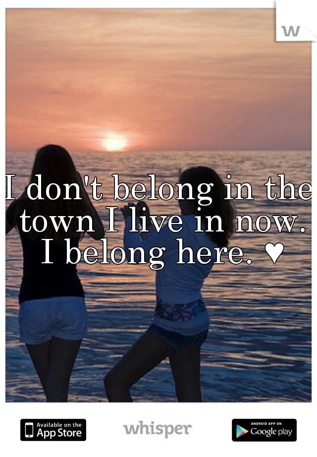 I don't belong in the town I live in now. I belong here. ♥