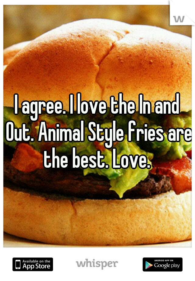 I agree. I love the In and Out. Animal Style fries are the best. Love. 