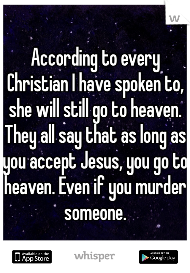 According to every Christian I have spoken to, she will still go to heaven. 
They all say that as long as you accept Jesus, you go to heaven. Even if you murder someone. 