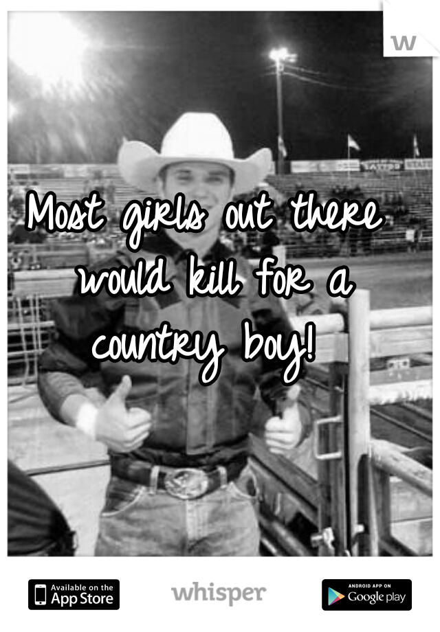 Most girls out there would kill for a country boy! 