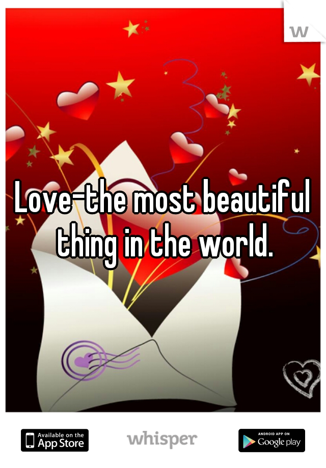Love-the most beautiful thing in the world.
